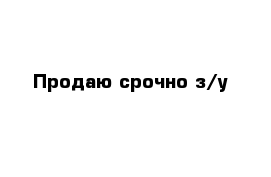 Продаю срочно з/у